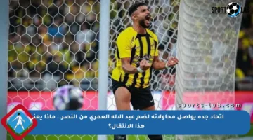 اتحاد جدة يواصل محاولاته لضم عبد الإله العمري من النصر.. ماذا يعني هذا الانتقال؟